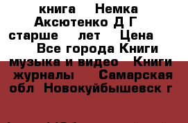  книга   “Немка“ Аксютенко Д.Г.  старше 18 лет. › Цена ­ 100 - Все города Книги, музыка и видео » Книги, журналы   . Самарская обл.,Новокуйбышевск г.